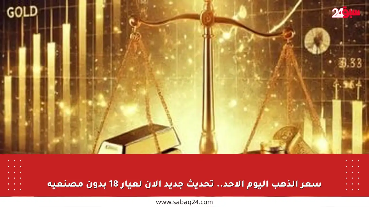 سعر الذهب اليوم الأحد.. تحديث جديد الآن لعيار 18 بدون مصنعية